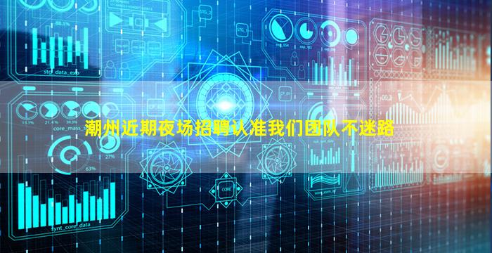 潮州近期夜场招聘认准我们团队不迷路